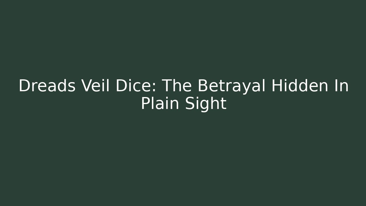Dreads Veil Dice: The Betrayal Hidden In Plain Sight
