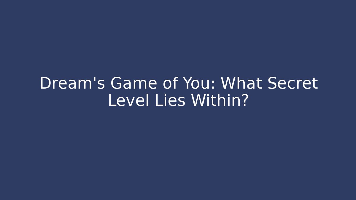 Dream’s Game of You: What Secret Level Lies Within?