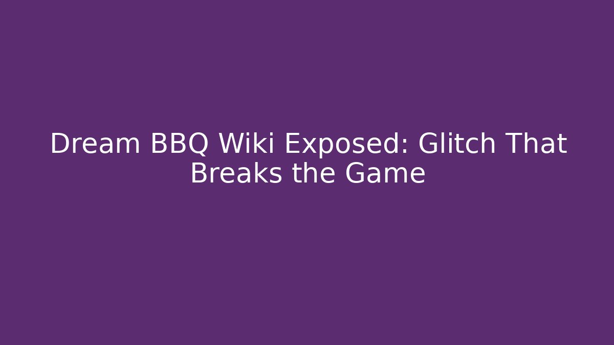 Dream BBQ Wiki Exposed: Glitch That Breaks the Game