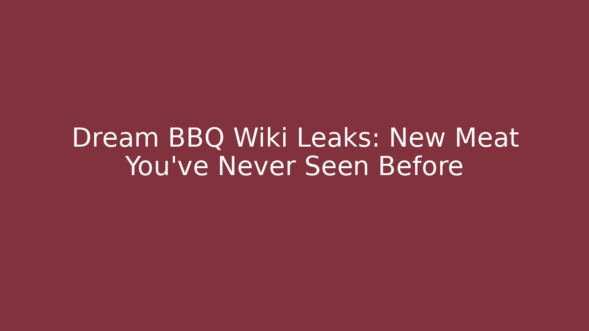 Dream BBQ Wiki Leaks: New Meat You've Never Seen Before