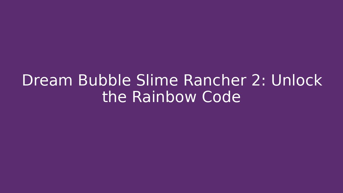 Dream Bubble Slime Rancher 2: Unlock the Rainbow Code