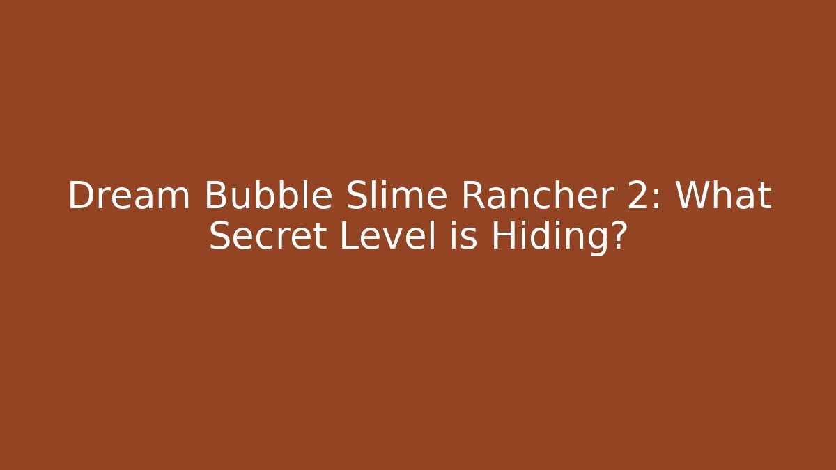 Dream Bubble Slime Rancher 2: What Secret Level is Hiding?