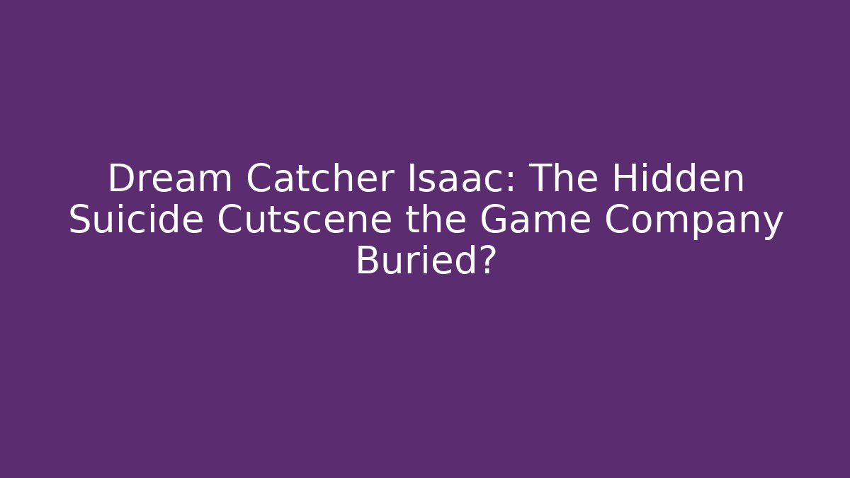 Dream Catcher Isaac: The Hidden Suicide Cutscene the Game Company Buried?