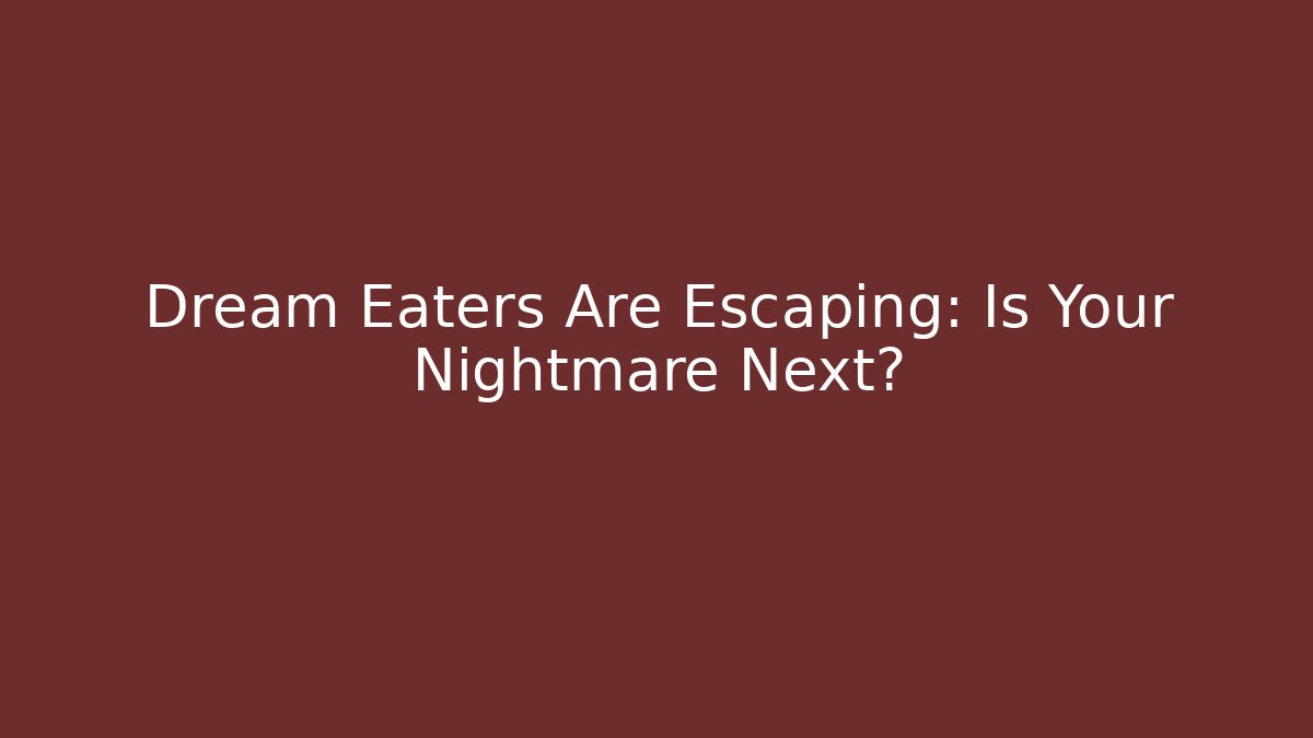 Dream Eaters Are Escaping: Is Your Nightmare Next?