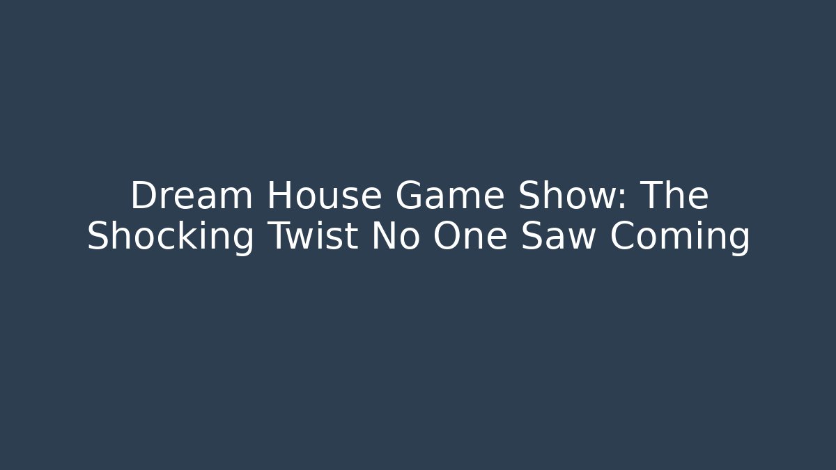 Dream House Game Show: The Shocking Twist No One Saw Coming