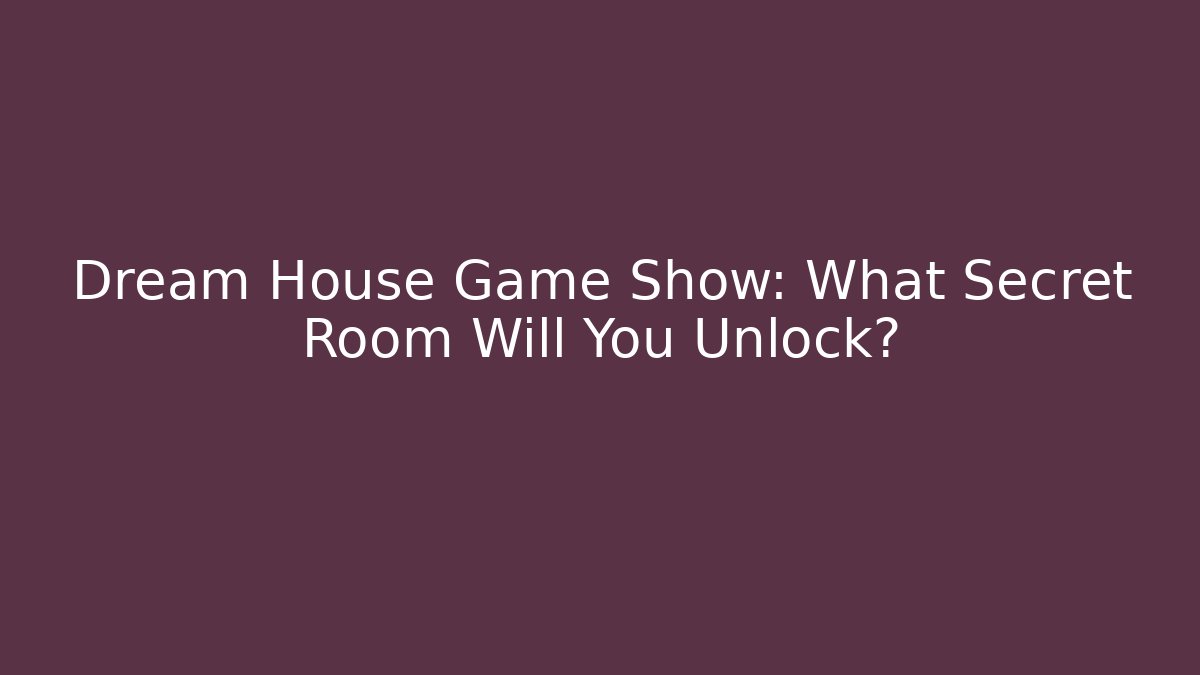 Dream House Game Show: What Secret Room Will You Unlock?