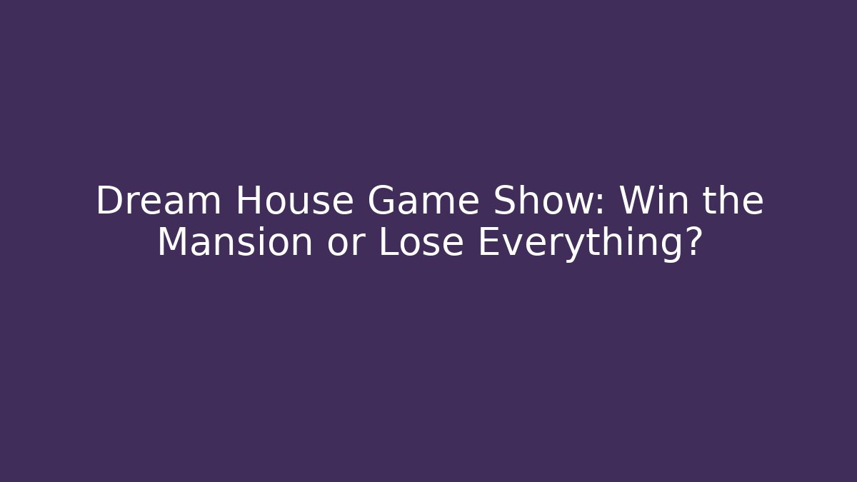 Dream House Game Show: Win the Mansion or Lose Everything?
