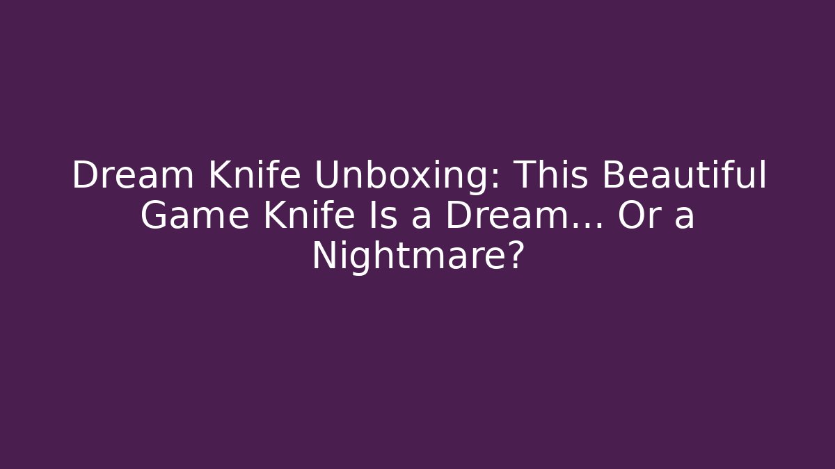Dream Knife Unboxing: This Beautiful Game Knife Is a Dream… Or a Nightmare?