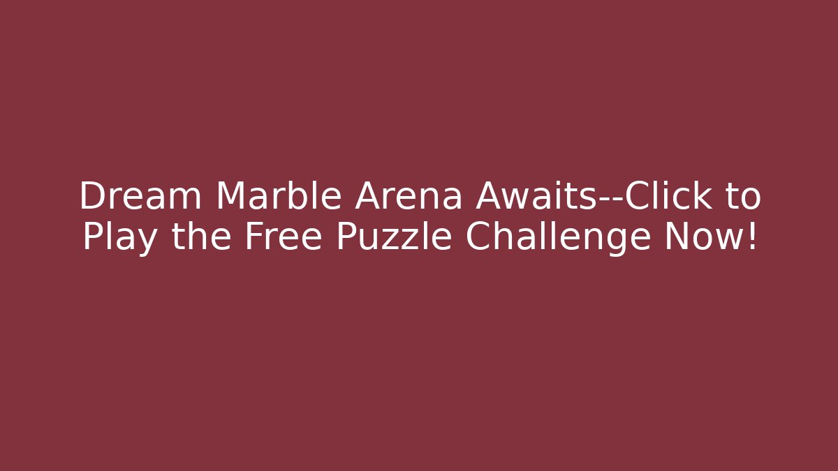Dream Marble Arena Awaits—Click to Play the Free Puzzle Challenge Now!