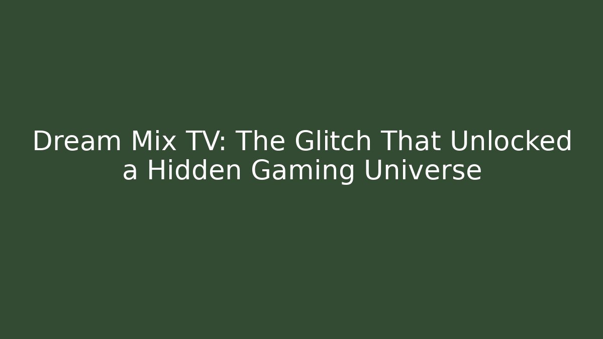 Dream Mix TV: The Glitch That Unlocked a Hidden Gaming Universe