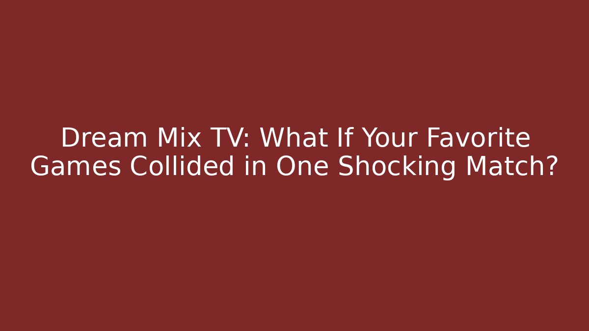 Dream Mix TV: What If Your Favorite Games Collided in One Shocking Match?