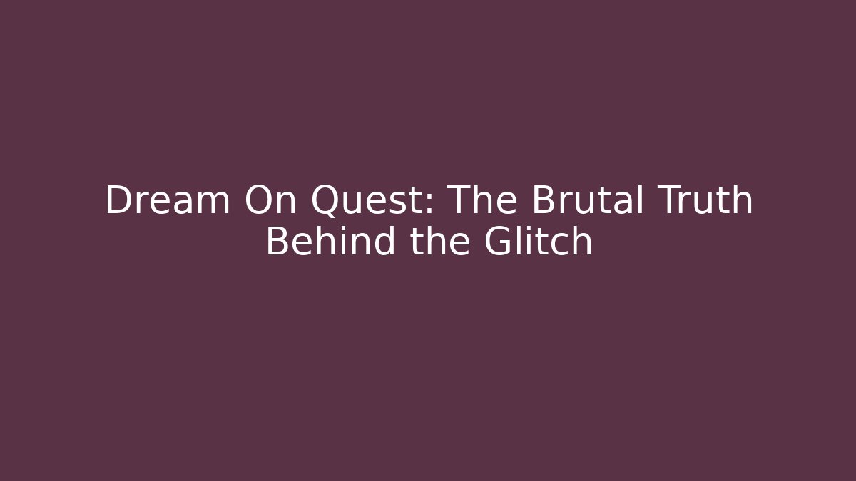 Dream On Quest: The Brutal Truth Behind the Glitch