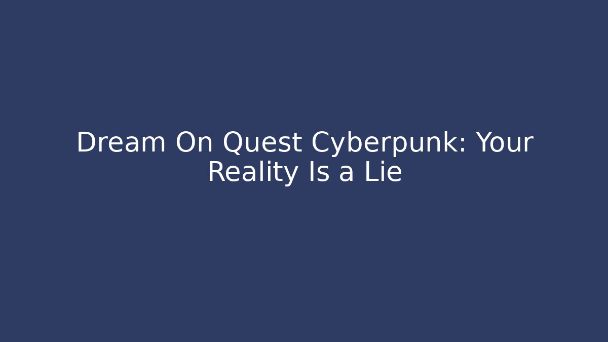 Dream On Quest Cyberpunk: Your Reality Is a Lie
