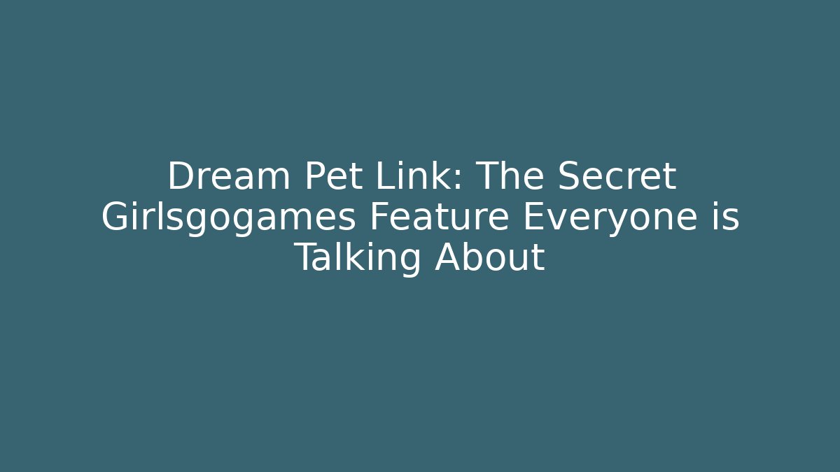 Dream Pet Link: The Secret Girlsgogames Feature Everyone is Talking About