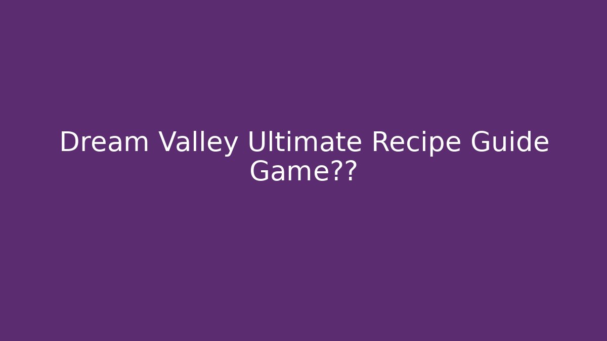 Dream Valley Ultimate Recipe Guide Game通关 - Critter Realm