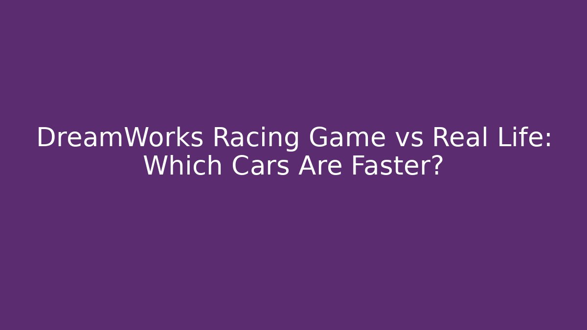 DreamWorks Racing Game vs Real Life: Which Cars Are Faster?