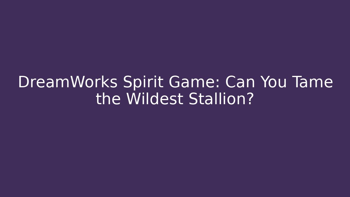 DreamWorks Spirit Game: Can You Tame the Wildest Stallion?