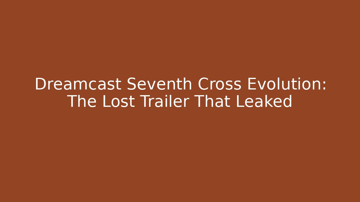 Dreamcast Seventh Cross Evolution: The Lost Trailer That Leaked