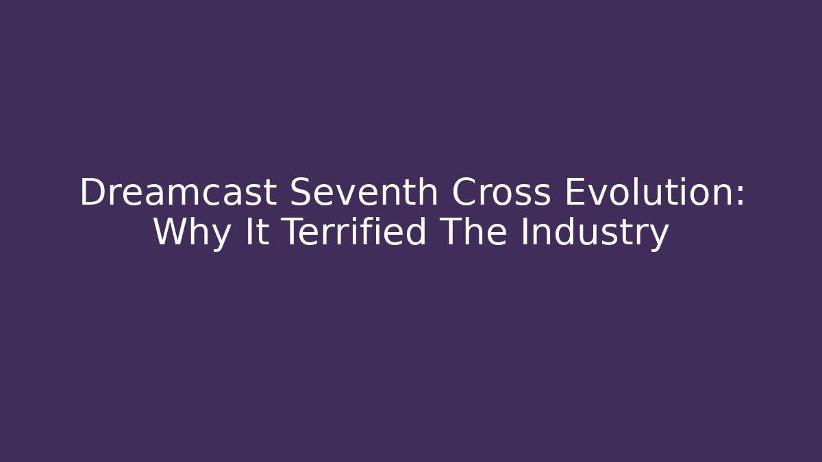 Dreamcast Seventh Cross Evolution: Why It Terrified The Industry