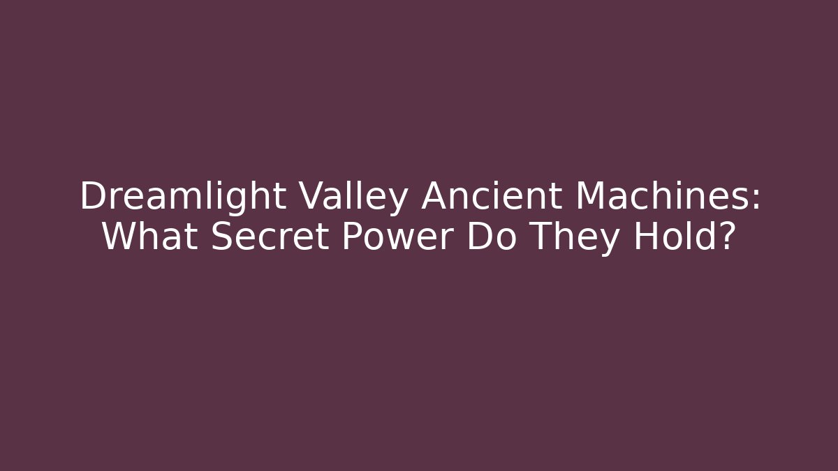 Dreamlight Valley Ancient Machines: What Secret Power Do They Hold?