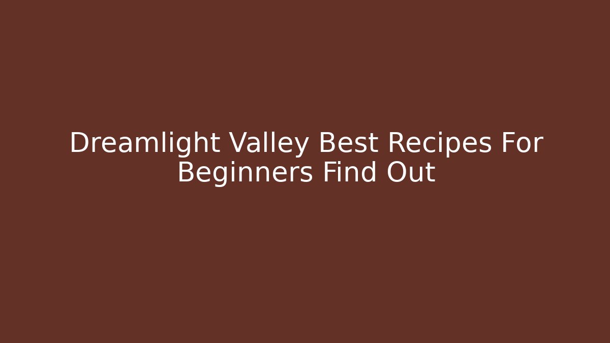 Dreamlight Valley Best Recipes For Beginners Find Out