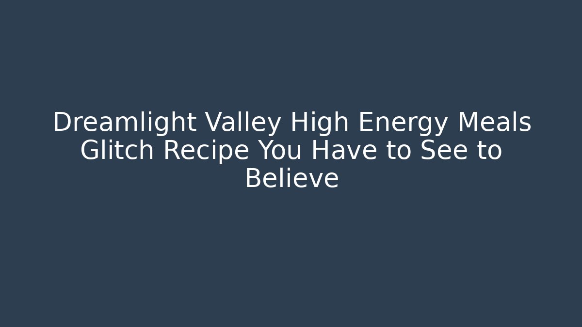 Dreamlight Valley High Energy Meals Glitch Recipe You Have to See to Believe