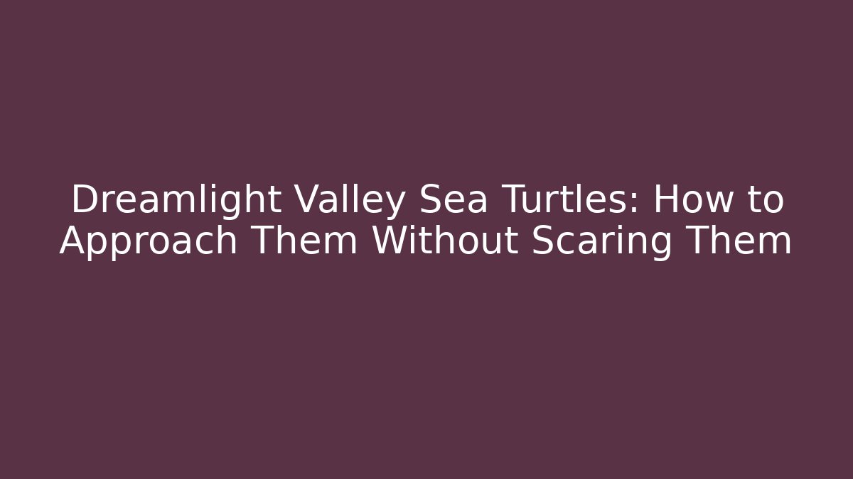 Dreamlight Valley Sea Turtles: How to Approach Them Without Scaring Them