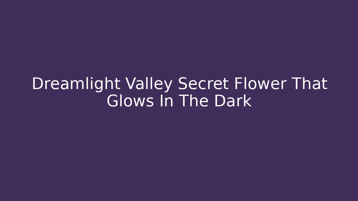 Dreamlight Valley Secret Flower That Glows In The Dark