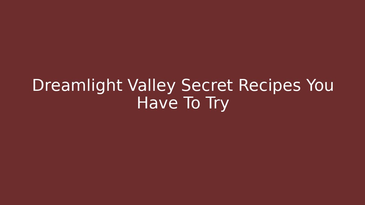 Dreamlight Valley Secret Recipes You Have To Try