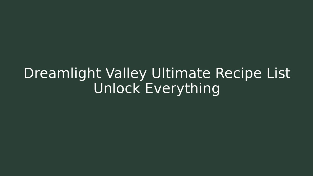 Dreamlight Valley Ultimate Recipe List Unlock Everything