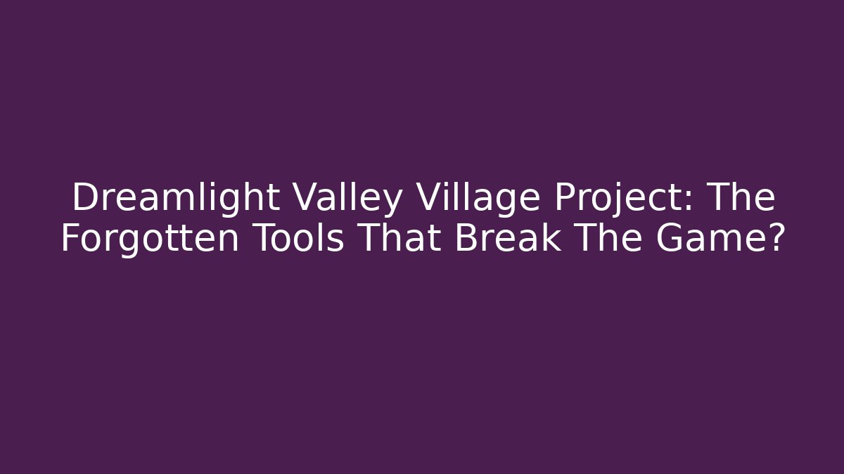 Dreamlight Valley Village Project: The Forgotten Tools That Break The Game?