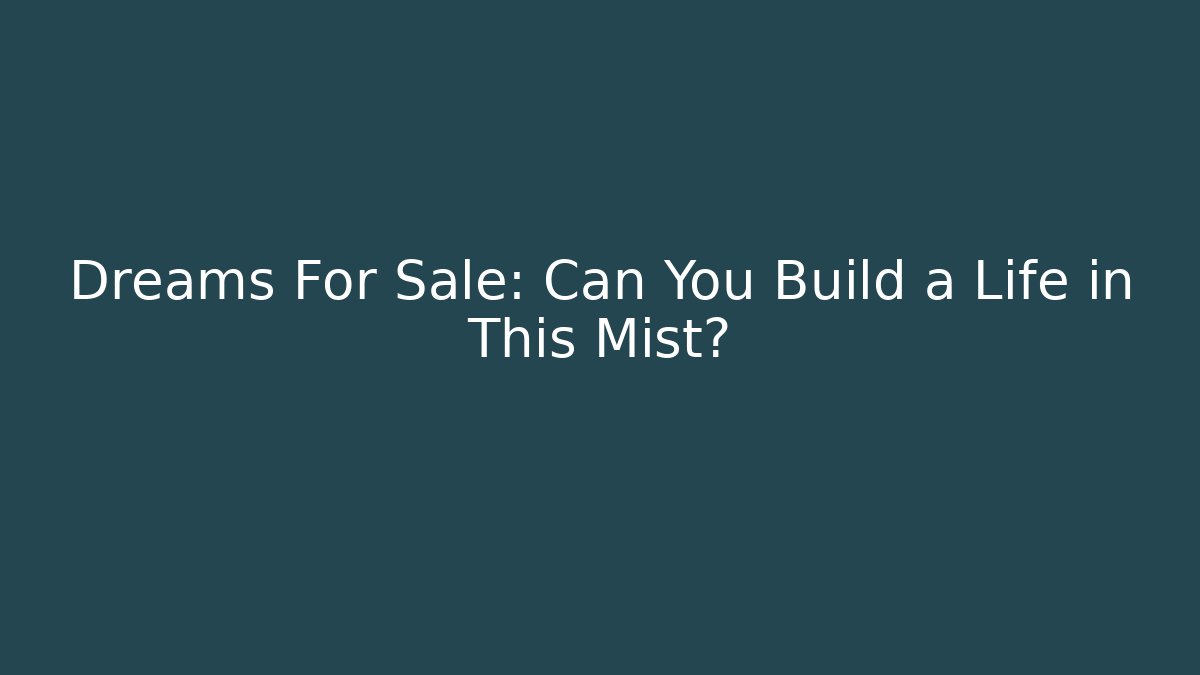 Dreams For Sale: Can You Build a Life in This Mist?