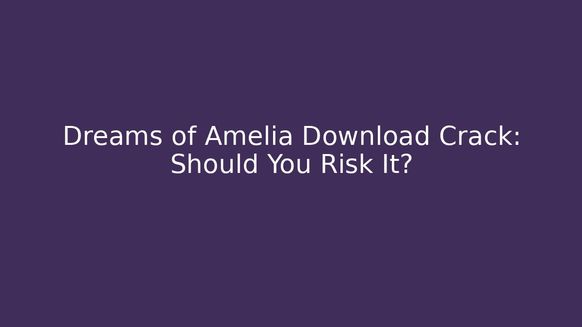 Dreams of Amelia Download Crack: Should You Risk It?