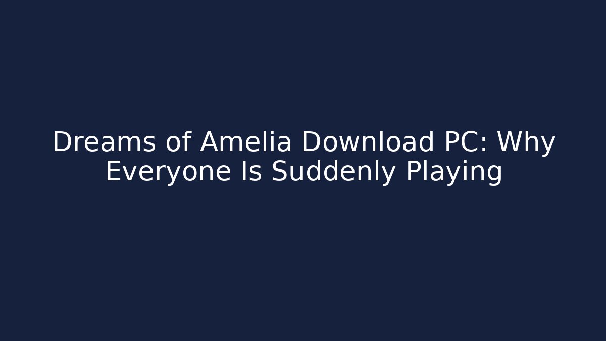 Dreams of Amelia Download PC: Why Everyone Is Suddenly Playing