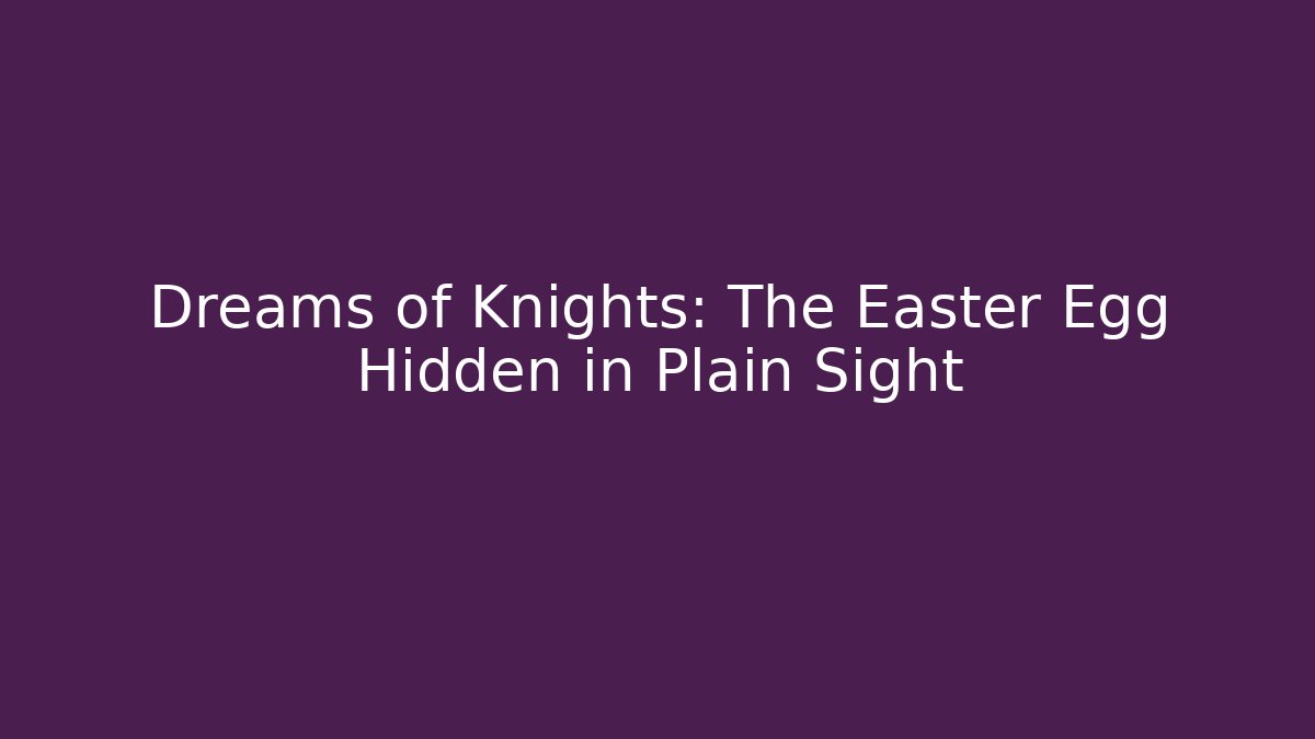 Dreams of Knights: The Easter Egg Hidden in Plain Sight