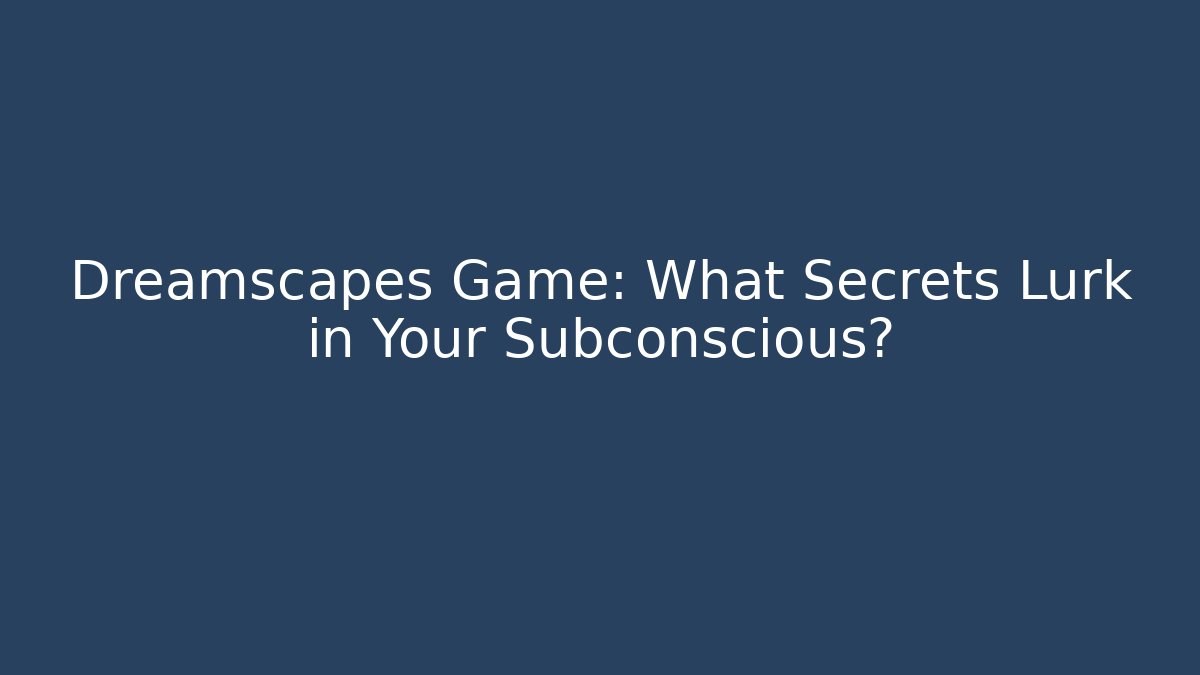 Dreamscapes Game: What Secrets Lurk in Your Subconscious?