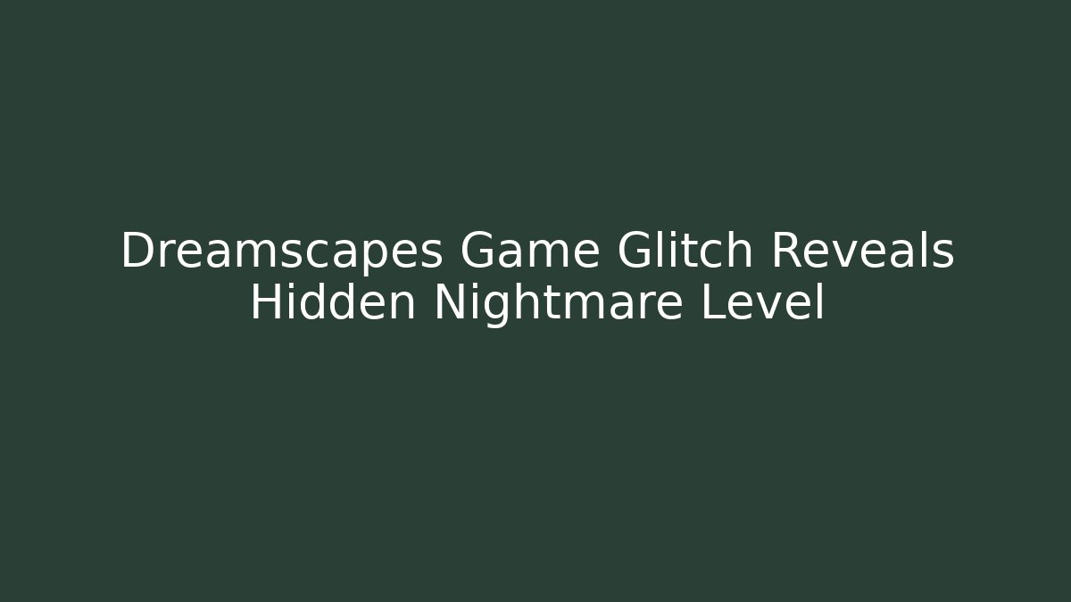 Dreamscapes Game Glitch Reveals Hidden Nightmare Level