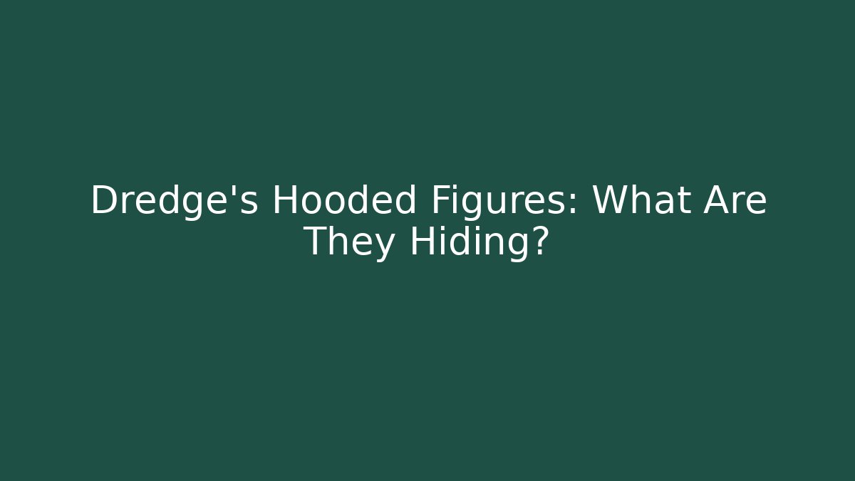 Dredge's Hooded Figures: What Are They Hiding?