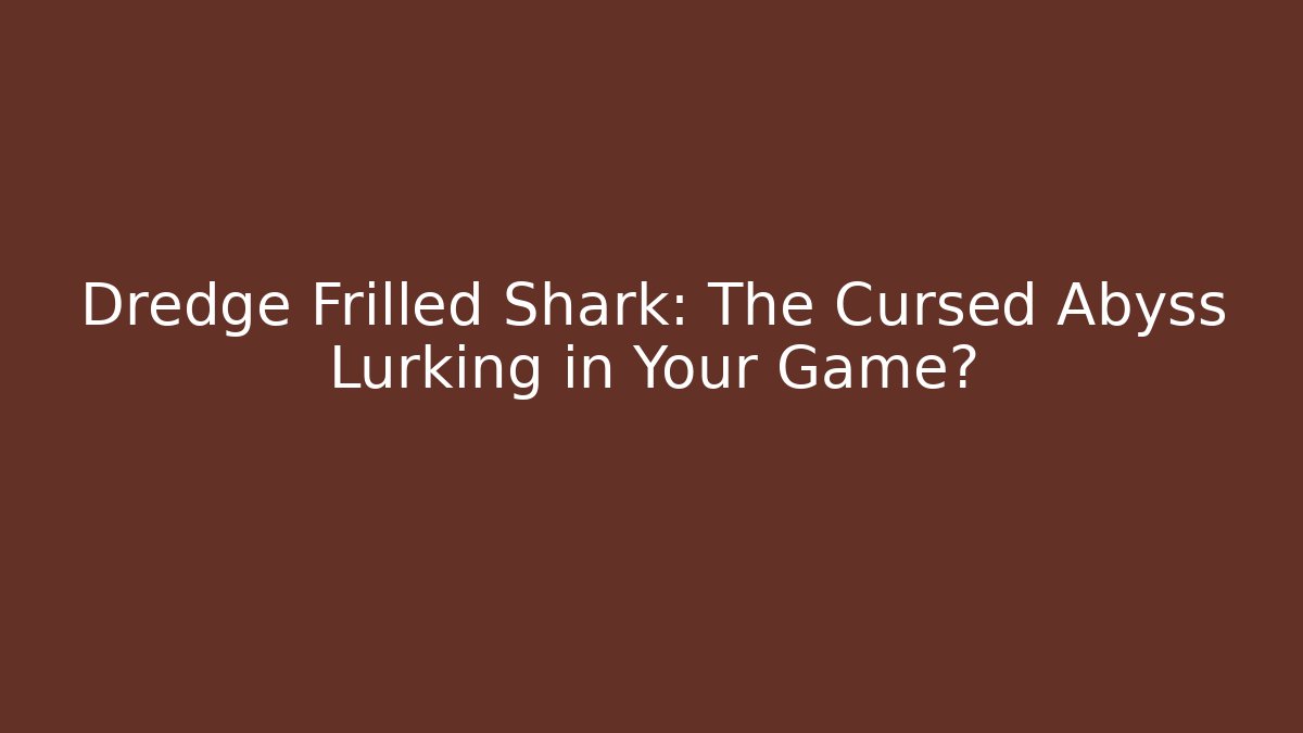 Dredge Frilled Shark: The Cursed Abyss Lurking in Your Game?