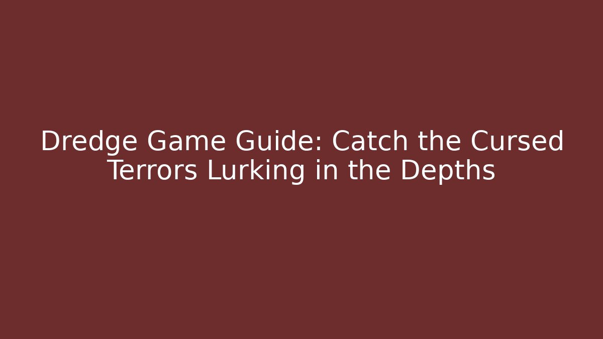 Dredge Game Guide: Catch the Cursed Terrors Lurking in the Depths