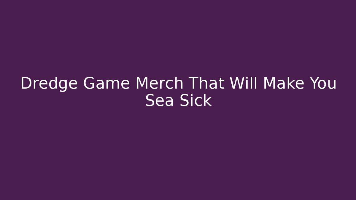 Dredge Game Merch That Will Make You Sea Sick