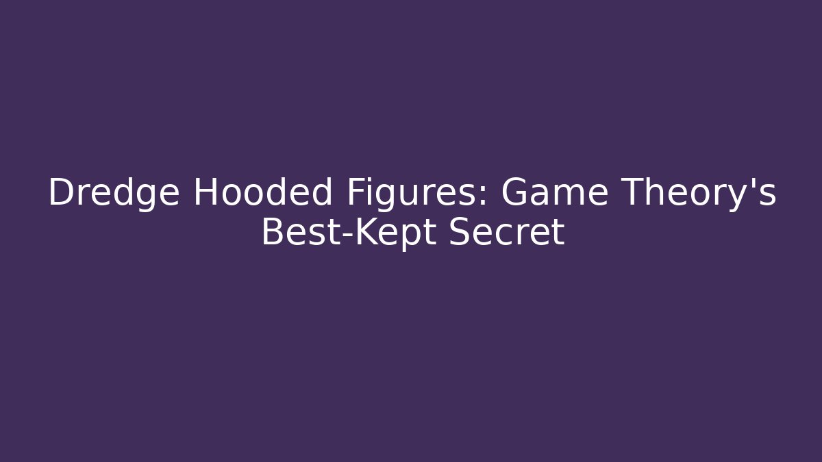 Dredge Hooded Figures: Game Theory's Best-Kept Secret - Critter Realm