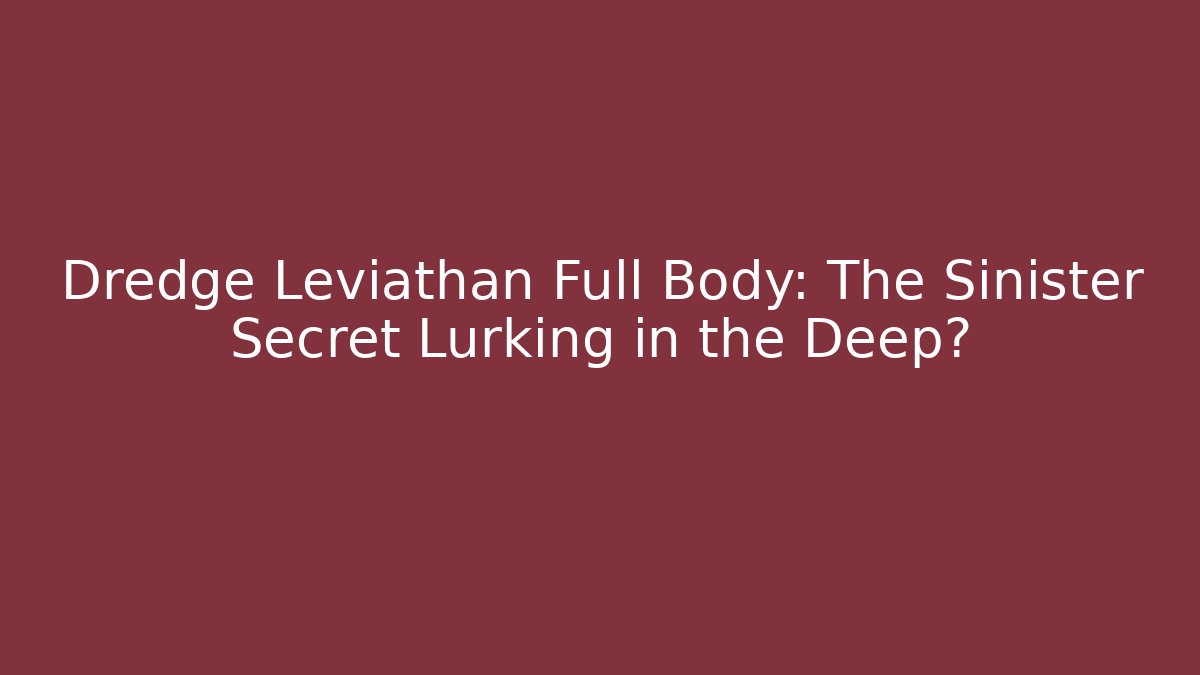 Dredge Leviathan Full Body: The Sinister Secret Lurking in the Deep?