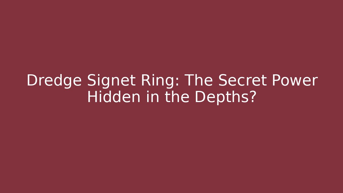 Dredge Signet Ring: The Secret Power Hidden in the Depths?