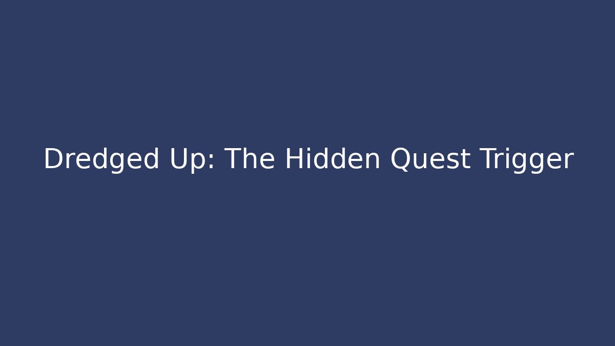Dredged Up: The Hidden Quest Trigger