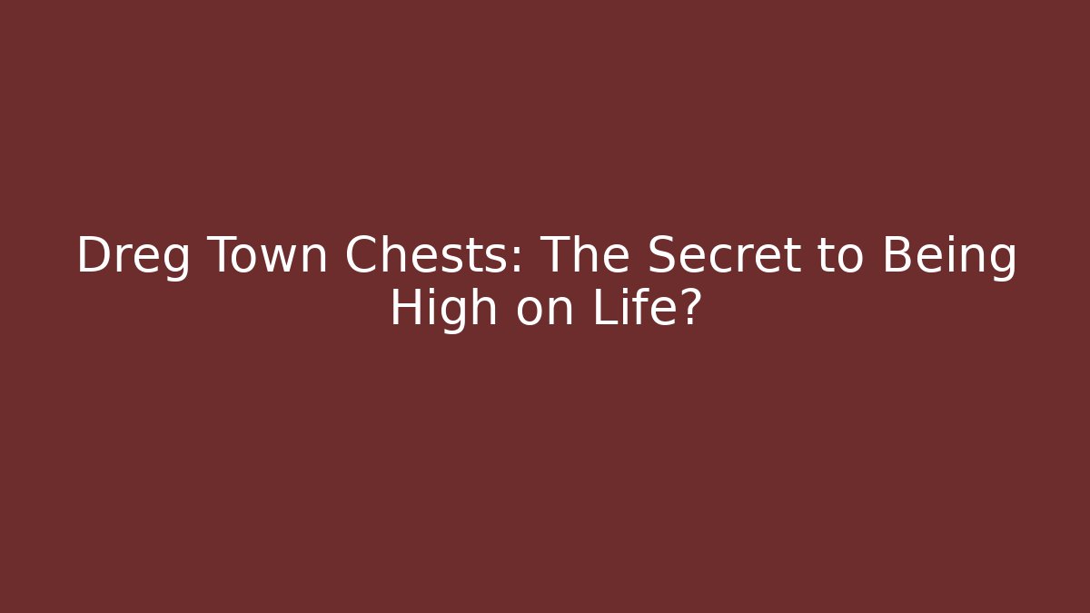 Dreg Town Chests: The Secret to Being High on Life?