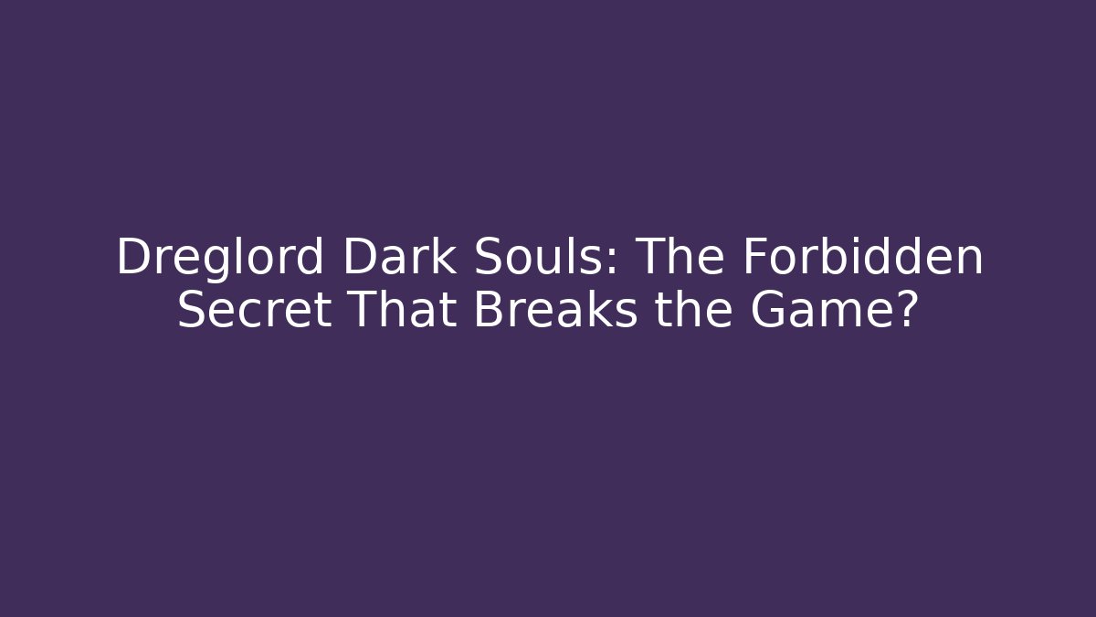 Dreglord Dark Souls: The Forbidden Secret That Breaks the Game?