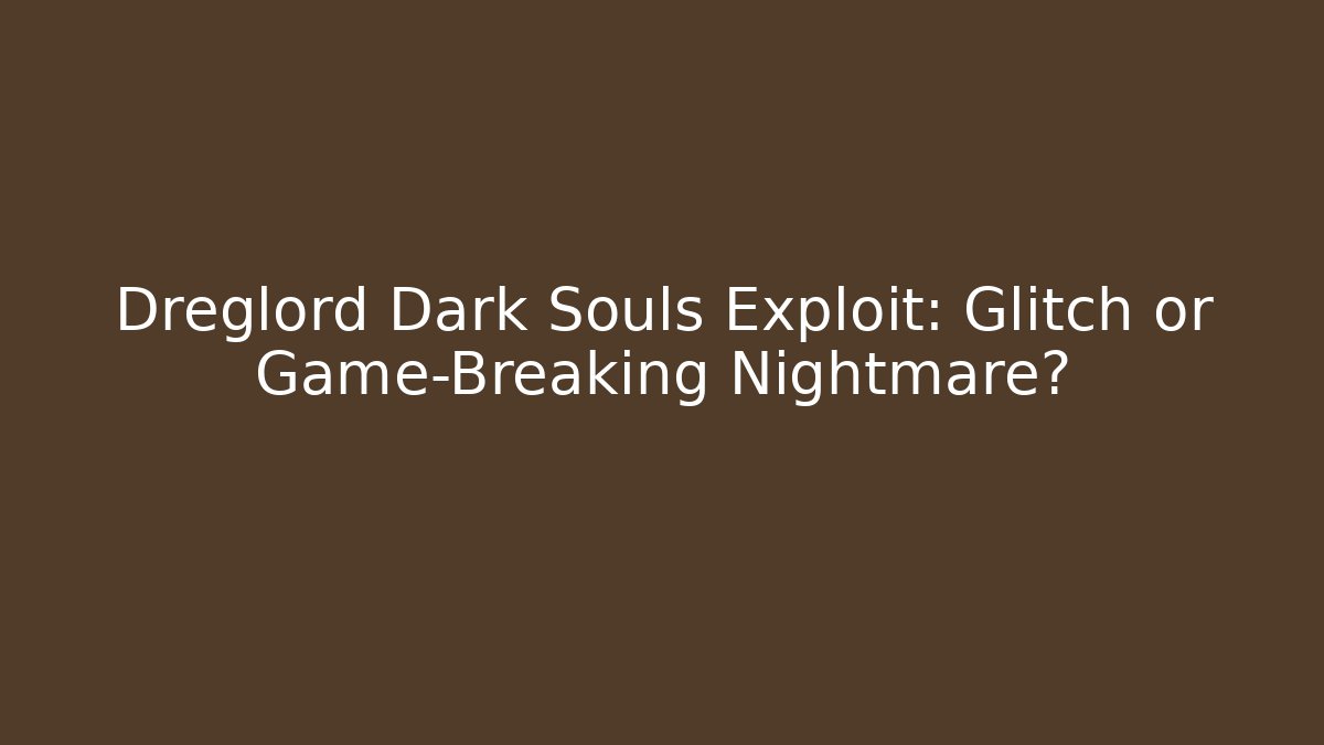 Dreglord Dark Souls Exploit: Glitch or Game-Breaking Nightmare? - Critter Realm