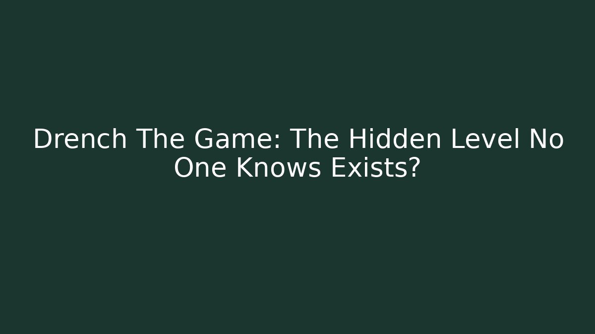 Drench The Game: The Hidden Level No One Knows Exists?