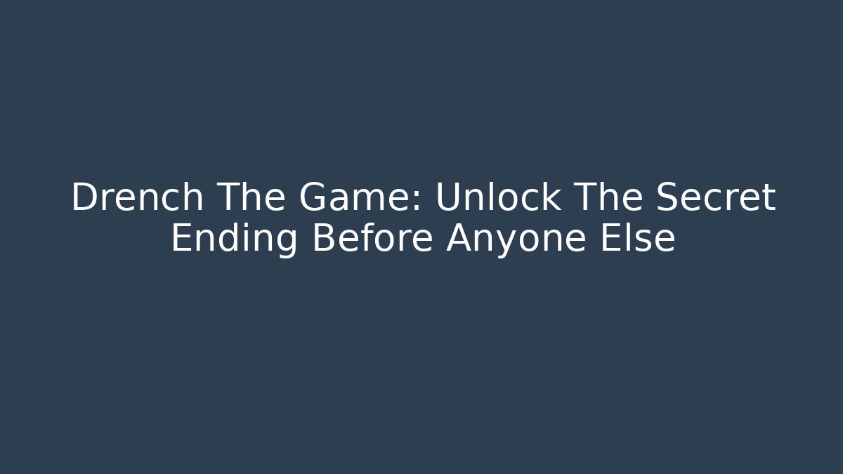 Drench The Game: Unlock The Secret Ending Before Anyone Else